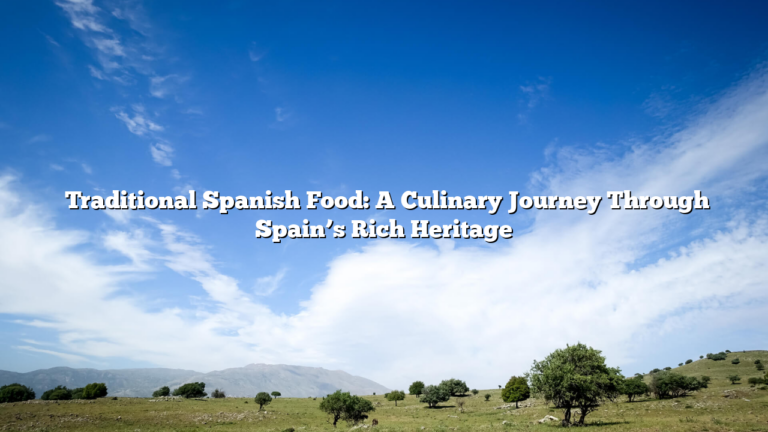 ﻿Traditional Spanish Food: A Culinary Journey Through Spain’s Rich Heritage