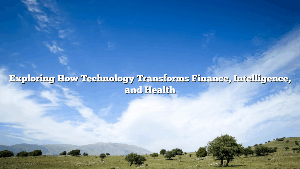 Exploring How Technology Transforms Finance, Intelligence, and Health