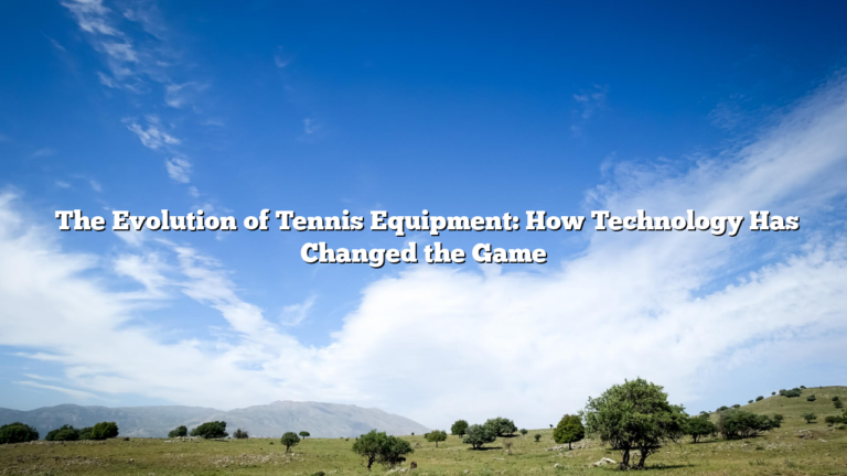 ﻿The Evolution of Tennis Equipment: How Technology Has Changed the Game