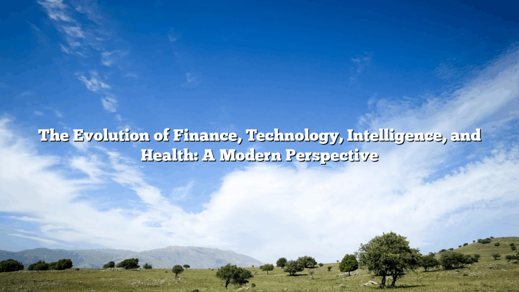 The Evolution of Finance, Technology, Intelligence, and Health: A Modern Perspective