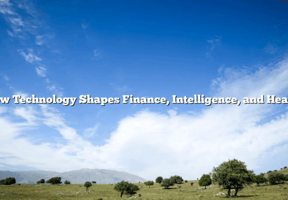 How Technology Shapes Finance, Intelligence, and Health