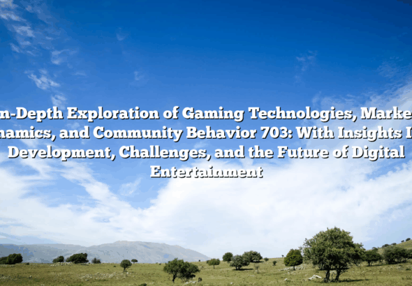 in-Depth Exploration of Gaming Technologies, Market Dynamics, and Community Behavior 703: With Insights Into Development, Challenges, and the Future of Digital Entertainment