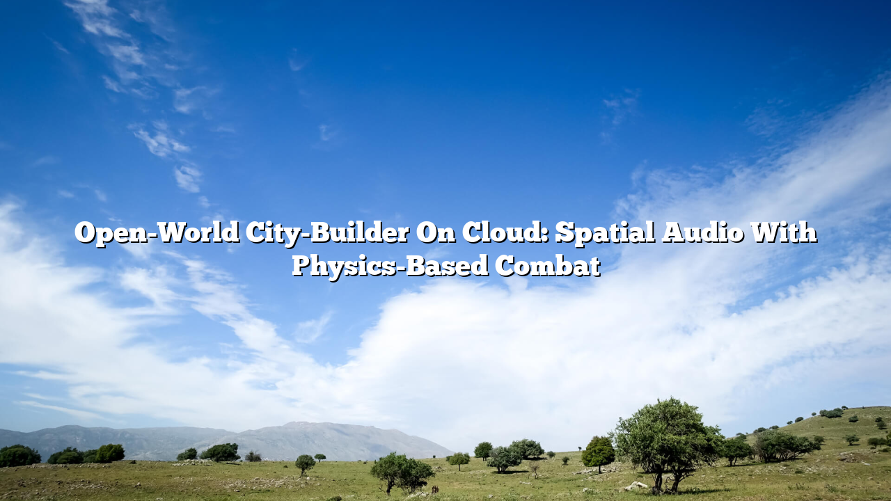 Open-World City-Builder On Cloud: Spatial Audio With Physics-Based Combat