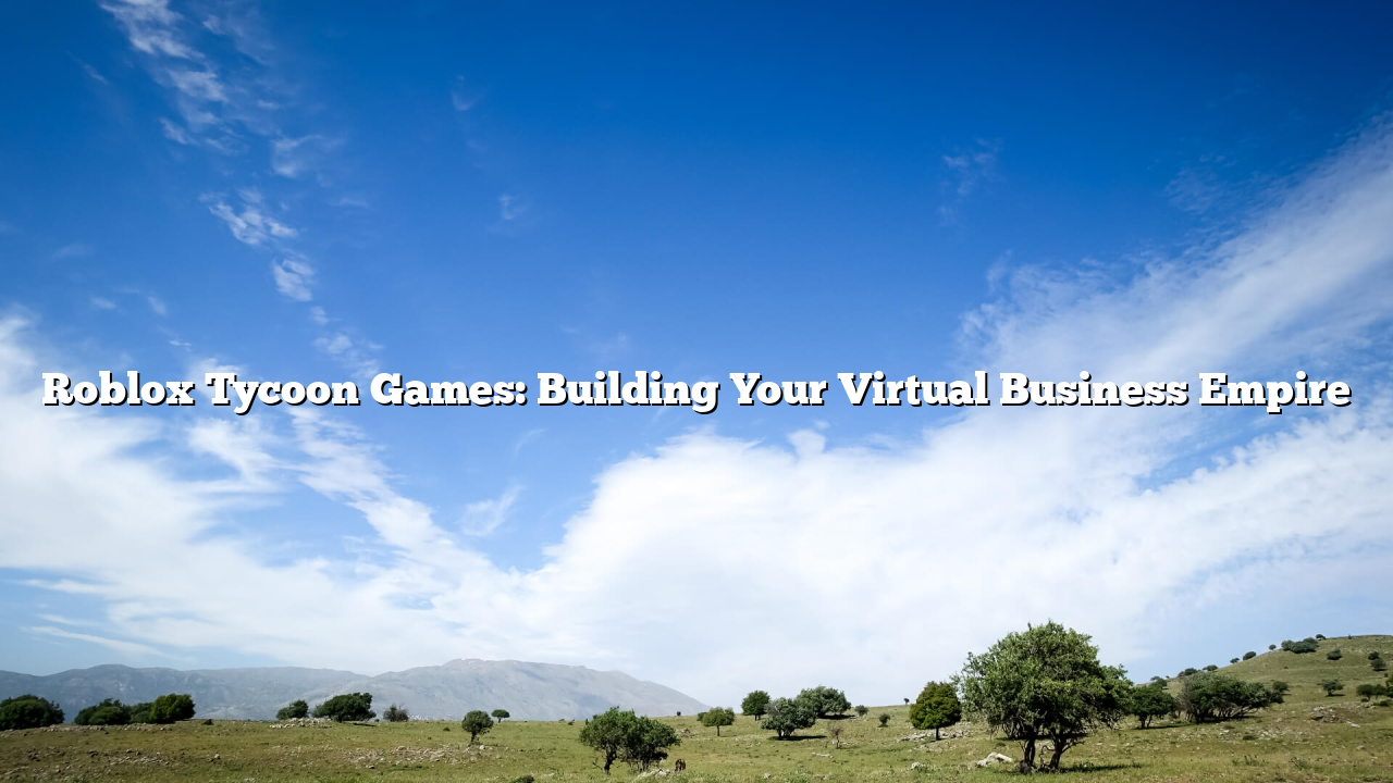 Roblox Tycoon Games: Building Your Virtual Business Empire